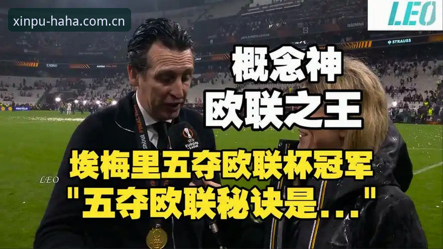 阿斯顿维拉30年冠军荒终结，埃梅里再创欧联神话，如何在哈哈体育平台沉浸式回顾这场经典赛事？